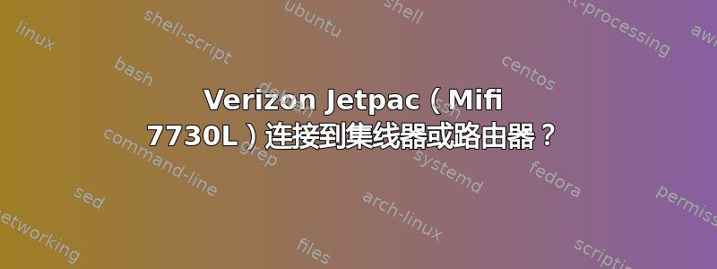 Verizon Jetpac（Mifi 7730L）连接到集线器或路由器？