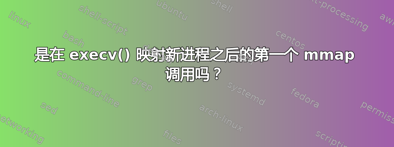 是在 execv() 映射新进程之后的第一个 mmap 调用吗？