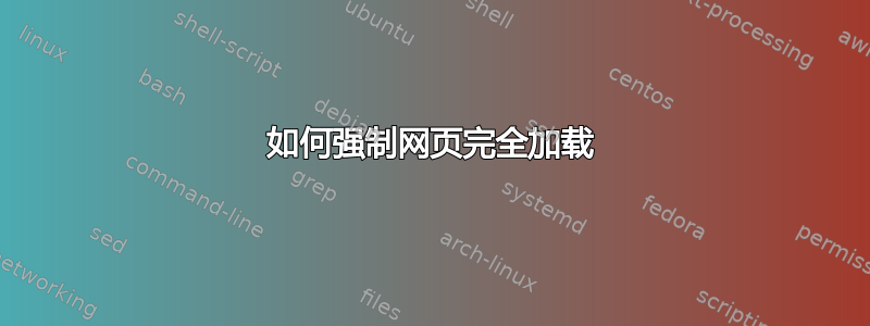 如何强制网页完全加载