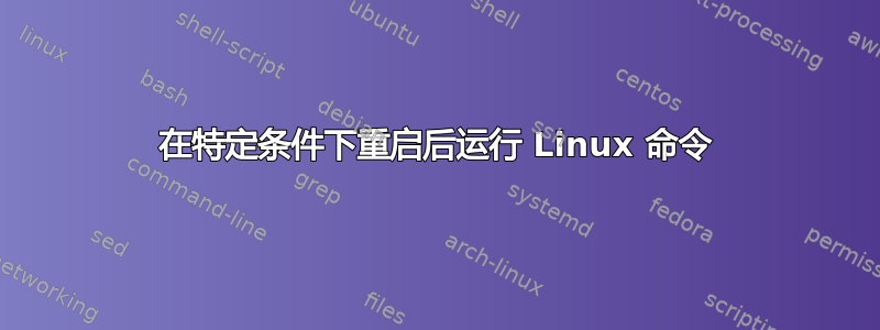 在特定条件下重启后运行 Linux 命令