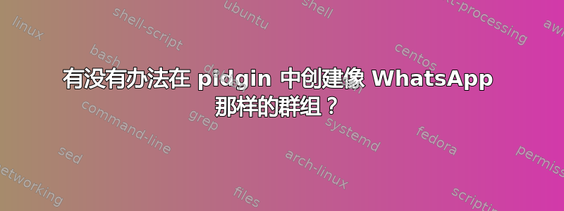 有没有办法在 pidgin 中创建像 WhatsApp 那样的群组？