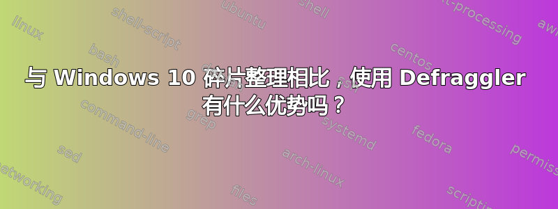 与 Windows 10 碎片整理相比，使用 Defraggler 有什么优势吗？