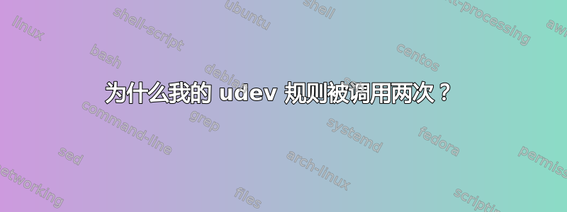 为什么我的 udev 规则被调用两次？