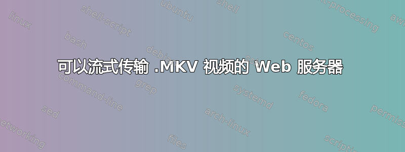 可以流式传输 .MKV 视频的 Web 服务器