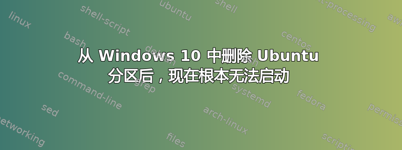 从 Windows 10 中删除 Ubuntu 分区后，现在根本无法启动