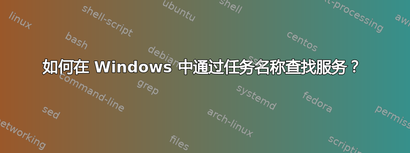 如何在 Windows 中通过任务名称查找服务？