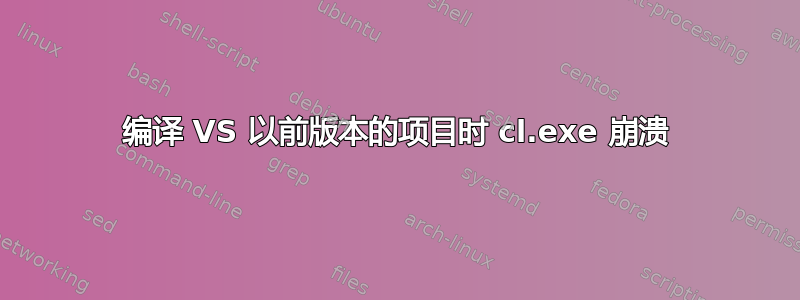 编译 VS 以前版本的项目时 cl.exe 崩溃