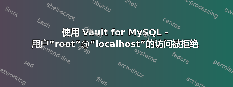 使用 Vault for MySQL - 用户“root”@“localhost”的访问被拒绝