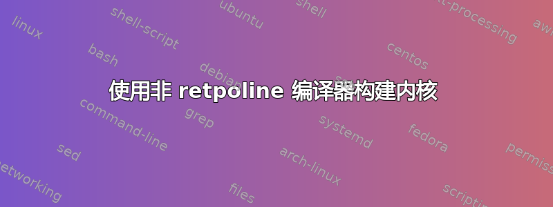 使用非 retpoline 编译器构建内核