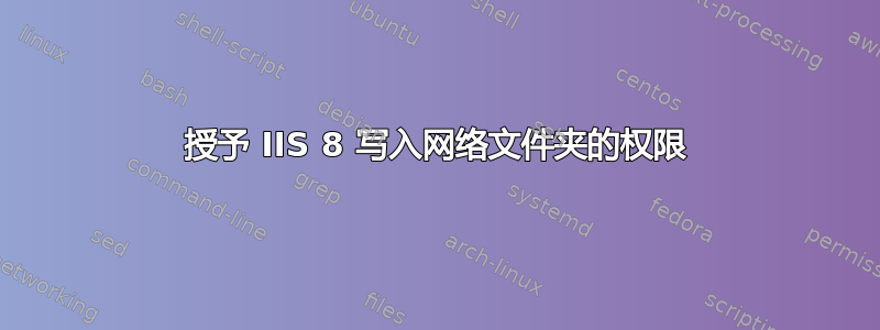 授予 IIS 8 写入网络文件夹的权限