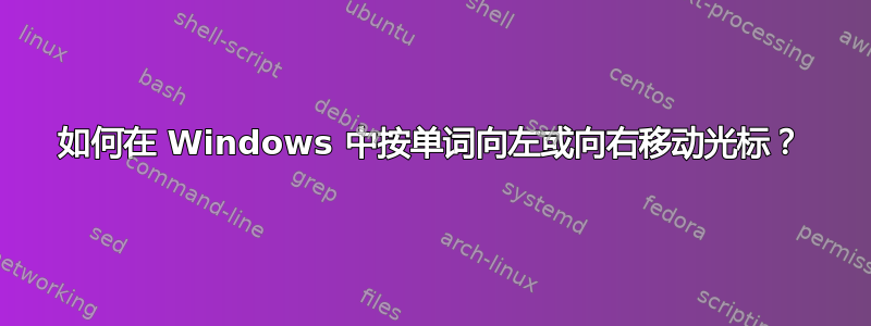 如何在 Windows 中按单词向左或向右移动光标？