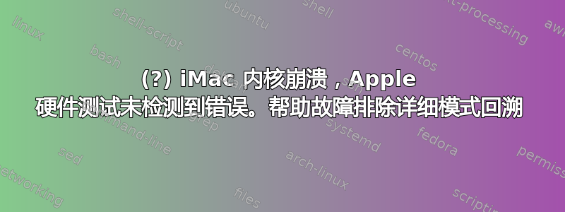 2007(?) iMac 内核崩溃，Apple 硬件测试未检测到错误。帮助故障排除详细模式回溯