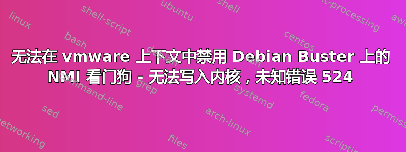 无法在 vmware 上下文中禁用 Debian Buster 上的 NMI 看门狗 - 无法写入内核，未知错误 524