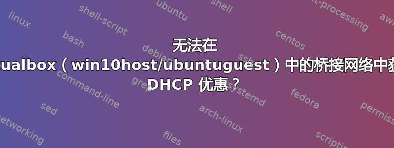 无法在 virtualbox（win10host/ubuntuguest）中的桥接网络中获得 DHCP 优惠？