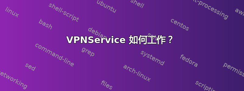 VPNService 如何工作？