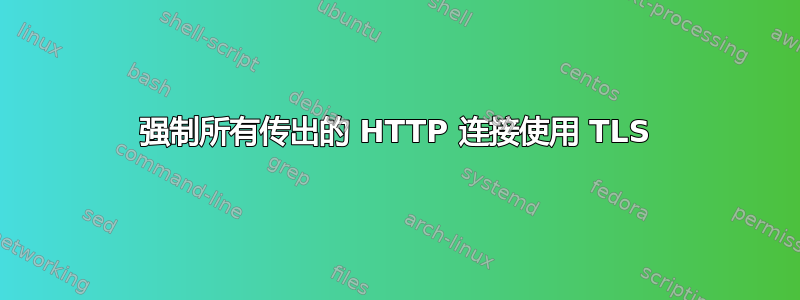 强制所有传出的 HTTP 连接使用 TLS