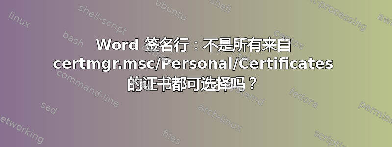 Word 签名行：不是所有来自 certmgr.msc/Personal/Certificates 的证书都可选择吗？