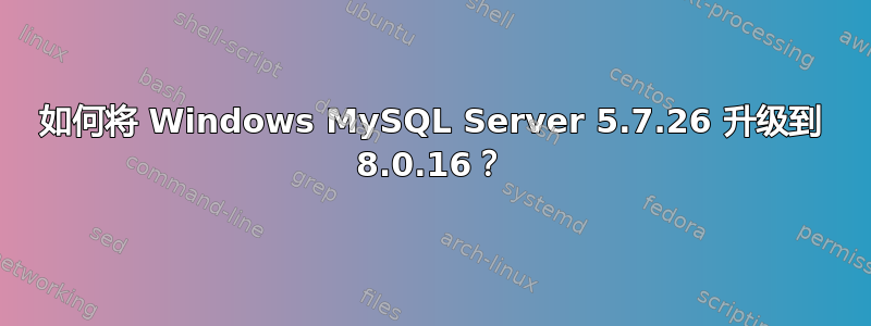 如何将 Windows MySQL Server 5.7.26 升级到 8.0.16？