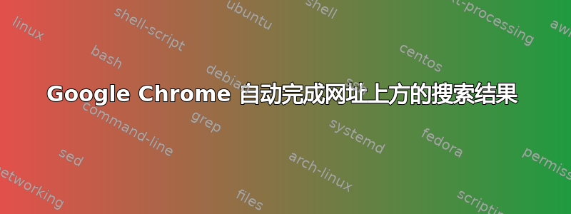 Google Chrome 自动完成网址上方的搜索结果