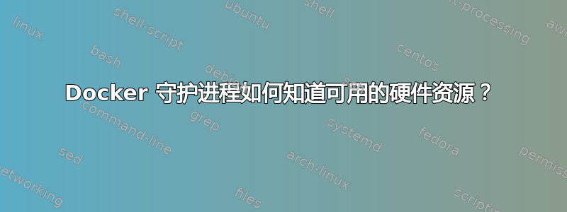 Docker 守护进程如何知道可用的硬件资源？