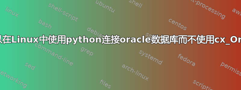 我们可以在Linux中使用python连接oracle数据库而不使用cx_Oracle吗