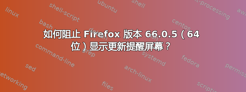 如何阻止 Firefox 版本 66.0.5（64 位）显示更新提醒屏幕？