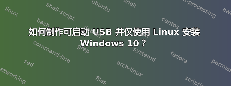 如何制作可启动 USB 并仅使用 Linux 安装 Windows 10？