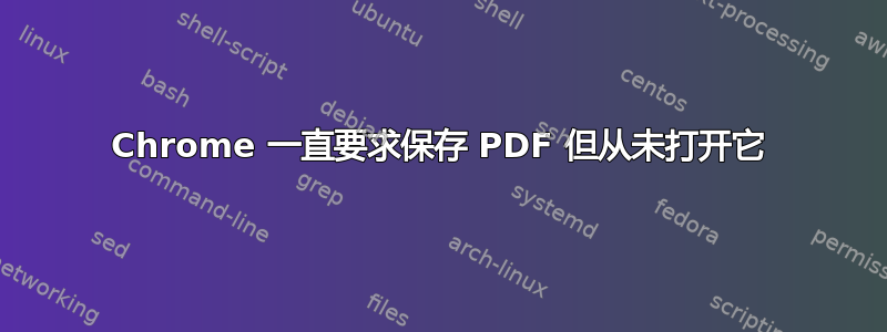 Chrome 一直要求保存 PDF 但从未打开它