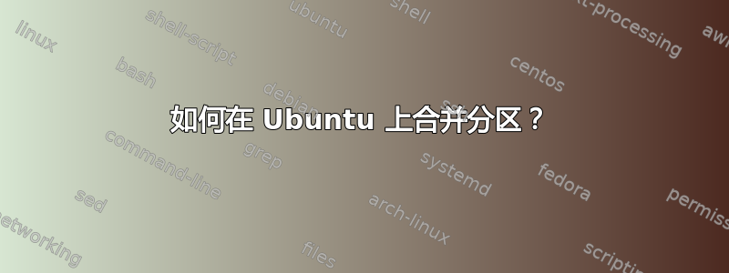 如何在 Ubuntu 上合并分区？