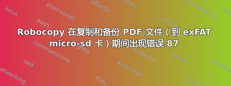 Robocopy 在复制和备份 PDF 文件（到 exFAT micro-sd 卡）期间出现错误 87