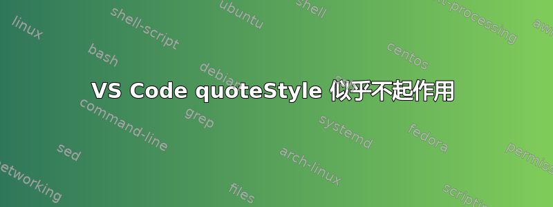 VS Code quoteStyle 似乎不起作用