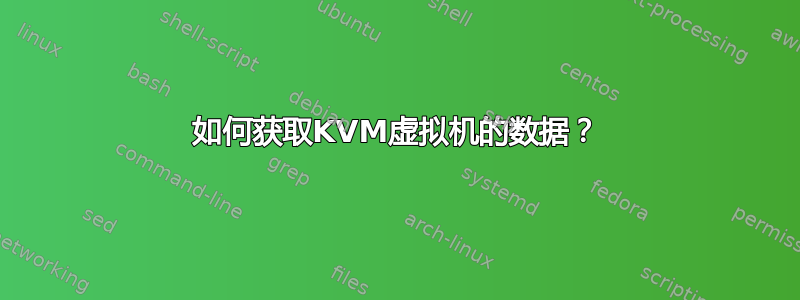 如何获取KVM虚拟机的数据？