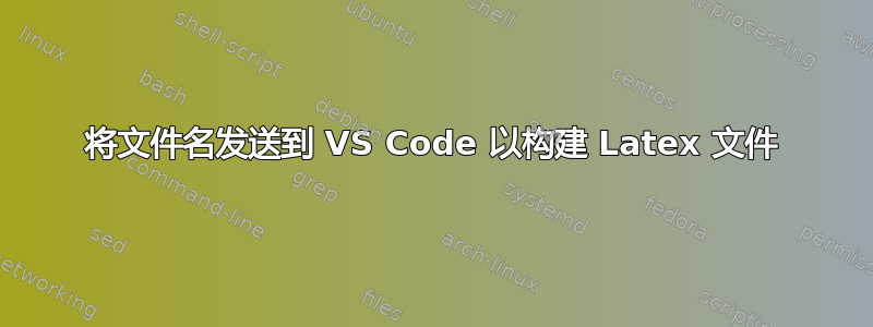 将文件名发送到 VS Code 以构建 Latex 文件