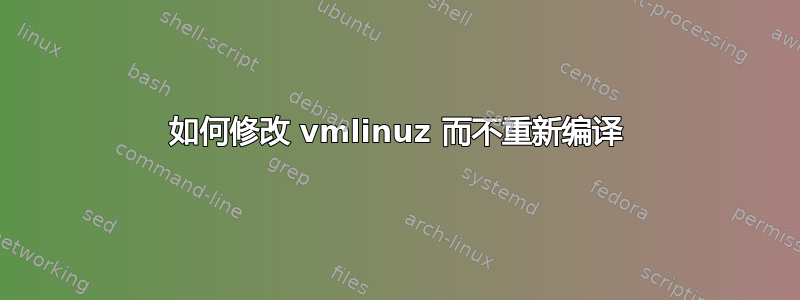 如何修改 vmlinuz 而不重新编译