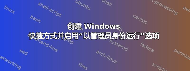 创建 Windows 快捷方式并启用“以管理员身份运行”选项