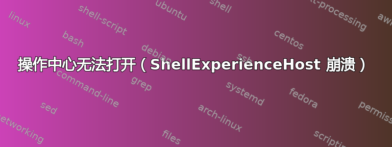 操作中心无法打开（ShellExperienceHost 崩溃）