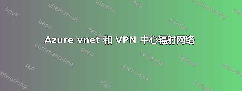 Azure vnet 和 VPN 中心辐射网络