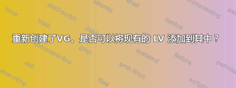 重新创建了VG。是否可以将现有的 LV 添加到其中？