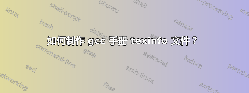 如何制作 gcc 手册 texinfo 文件？