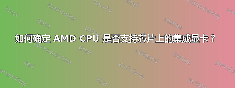 如何确定 AMD CPU 是否支持芯片上的集成显卡？