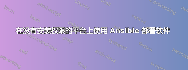 在没有安装权限的平台上使用 Ansible 部署软件