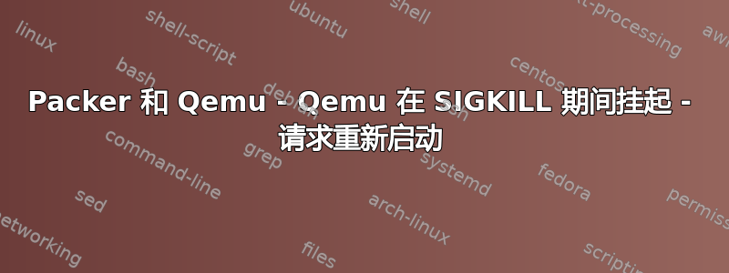 Packer 和 Qemu - Qemu 在 SIGKILL 期间挂起 - 请求重新启动