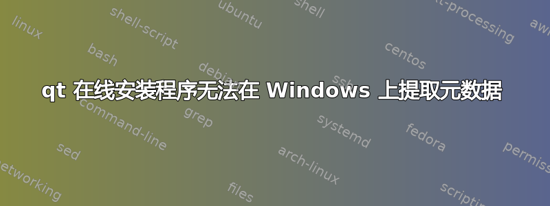 qt 在线安装程序无法在 Windows 上提取元数据