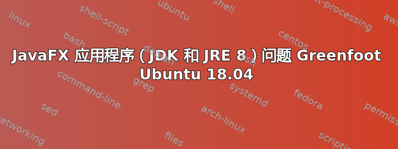 JavaFX 应用程序（JDK 和 JRE 8）问题 Greenfoot Ubuntu 18.04
