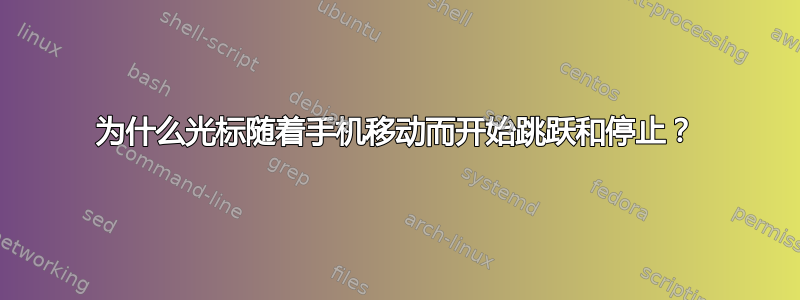 为什么光标随着手机移动而开始跳跃和停止？