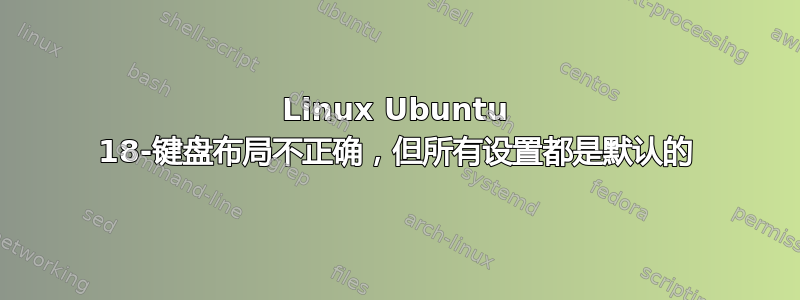 Linux Ubuntu 18-键盘布局不正确，但所有设置都是默认的