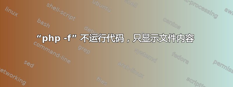 “php -f” 不运行代码，只显示文件内容