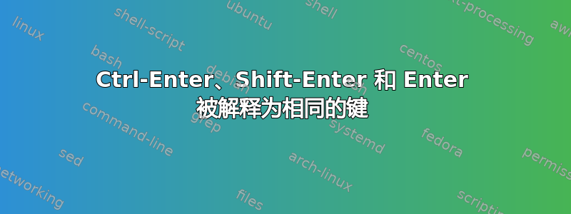 Ctrl-Enter、Shift-Enter 和 Enter 被解释为相同的键