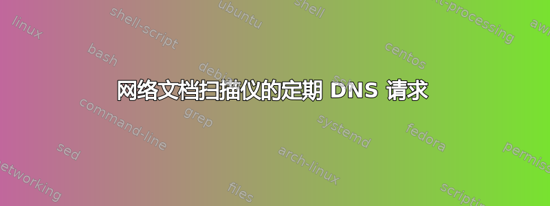 网络文档扫描仪的定期 DNS 请求