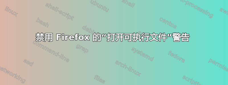 禁用 Firefox 的“打开可执行文件”警告